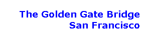 Text Box: The Golden Gate Bridge
 San Francisco 
