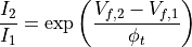 \frac{I_2} {I_1} =
\exp \left(
           \frac{V_{f,2} - V_{f,1}}{\phi_{t}}
     \right)